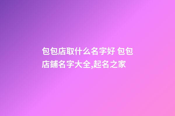包包店取什么名字好 包包店鋪名字大全,起名之家